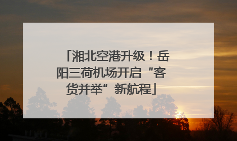 湘北空港升级！岳阳三荷机场开启“客货并举”新航程